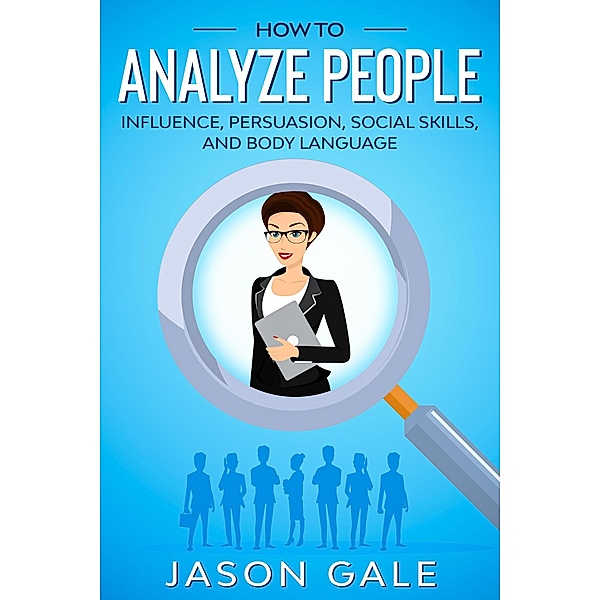 How to Analyze People: Influence, Persuasion, Social Skills, and Body Language, Jason Gale