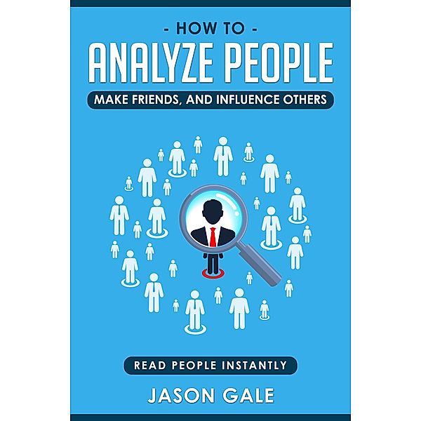 How To Analyze People, Make Friends, And Influence Others: Read People Instantly, Jason Gale