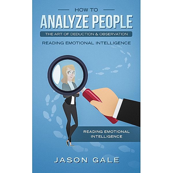 How To Analyze People The Art of Deduction & Observation: Reading Emotional Intelligence, Jason Gale