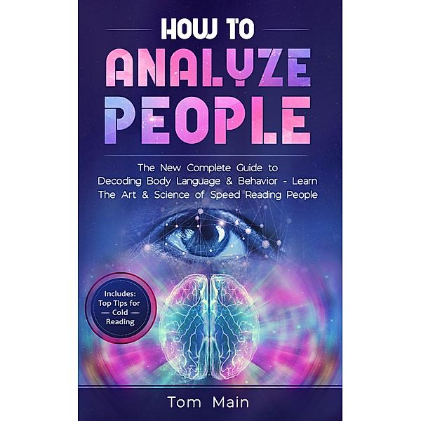 How To Analyze People: The New Complete Guide to Decoding Body Language & Behavior- Learn The Art & Science of Speed Reading People, Tom Main