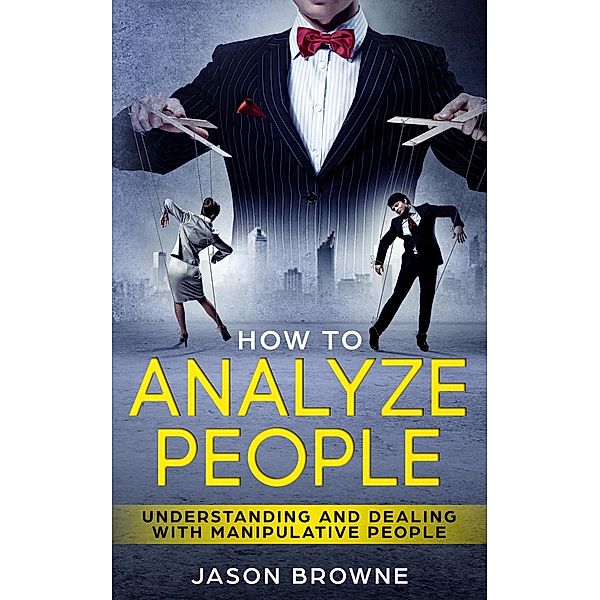 How to Analyze People: Understanding And Dealing With Manipulative People, Jason Browne