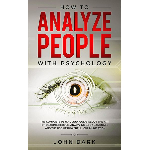 How to Analyze People With Psychology:The Complete Psychology Guide about the Art of Reading People, Analyzing Body Language, and the Use of Powerful Communication, John Dark