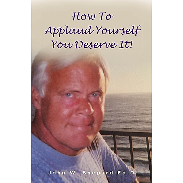 How To Applaud Yourself You Deserve It!, John W. Shepard Ed. D