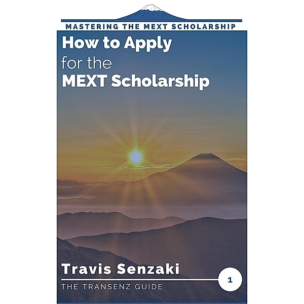 How to Apply for the MEXT Scholarship (Mastering the MEXT Scholarship Application: The TranSenz Guide, #1) / Mastering the MEXT Scholarship Application: The TranSenz Guide, Travis Senzaki