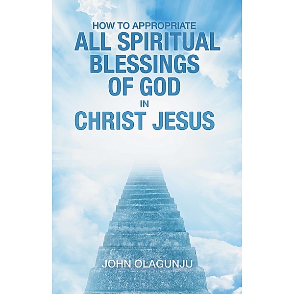 How to Appropriate All Spiritual Blessings of God in Christ Jesus, John Olagunju