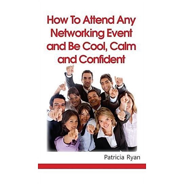 How to Attend Any Networking Event and Be Cool, Calm and Confident, Patricia Ryan