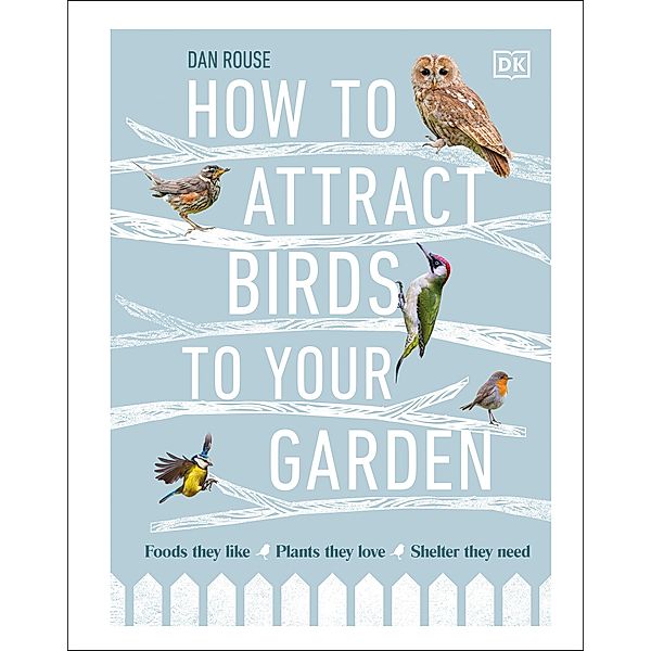 How to Attract Birds to Your Garden / DK, Dan Rouse