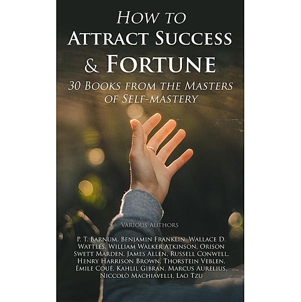 How to Attract Success & Fortune: 30 Books from the Masters of Self-mastery, P. T. Barnum, Émile Coué, Kahlil Gibran, Marcus Aurelius, Niccolò Machiavelli, Lao Tzu, Benjamin Franklin, Wallace D. Wattles, William Walker Atkinson, Orison Swett Marden, James Allen, Russell Conwell, Henry Harrison Brown, Thorstein Veblen