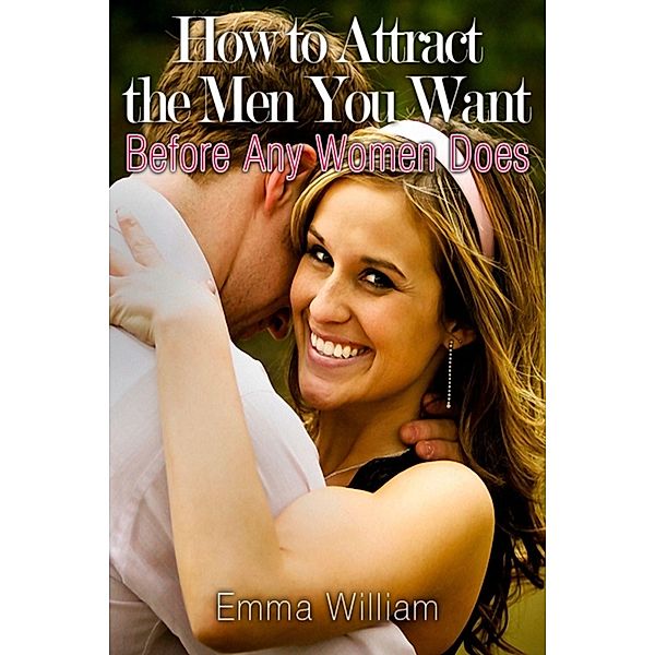 How to Attract the Men You Want: Before Any Women Does, Emma JD William