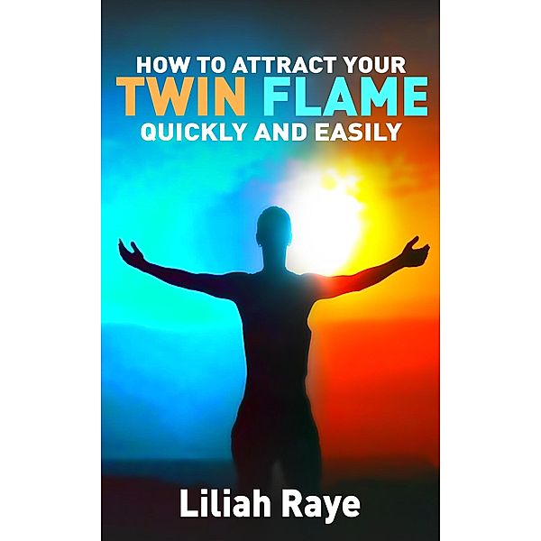 How to Attract Your Twin Flame Quickly and Easily, Liliah Raye