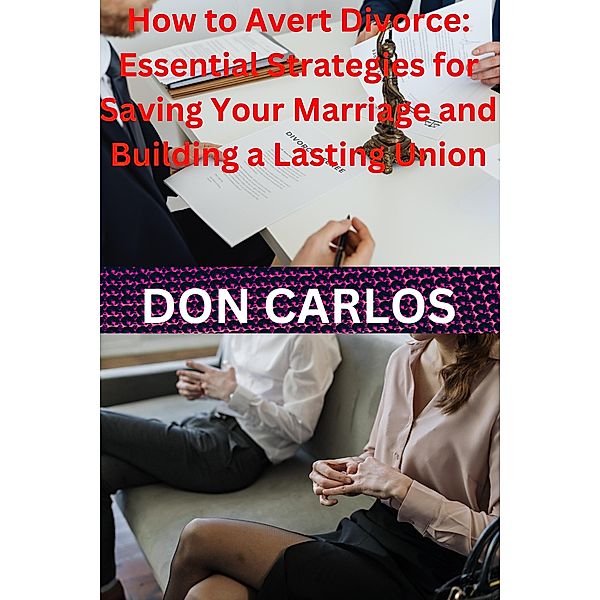 How to Avert Divorce: Essential Strategies for Saving Your Marriage and Building a Lasting Union, Don Carlos