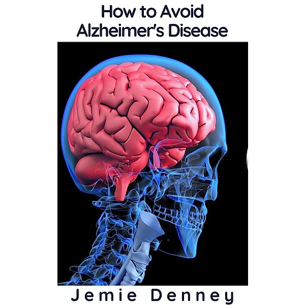 How to Avoid Alzheimer's Disease, Jemie Denney