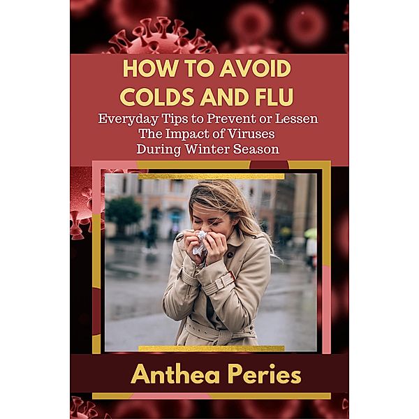 How To Avoid Colds and Flu  Everyday Tips to Prevent or Lessen The Impact of Viruses During Winter Season (Health Fitness) / Health Fitness, Anthea Peries