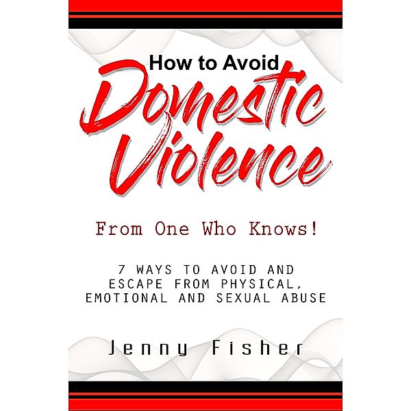 How to Avoid Domestic Violence:  From One Who Knows!, Jenny Fisher
