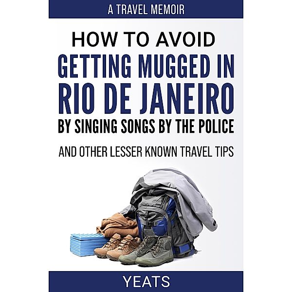 How to Avoid Getting Mugged in Rio de Janeiro by Singing Songs by The Police and Other Lesser Known Travel Tips, Yeats