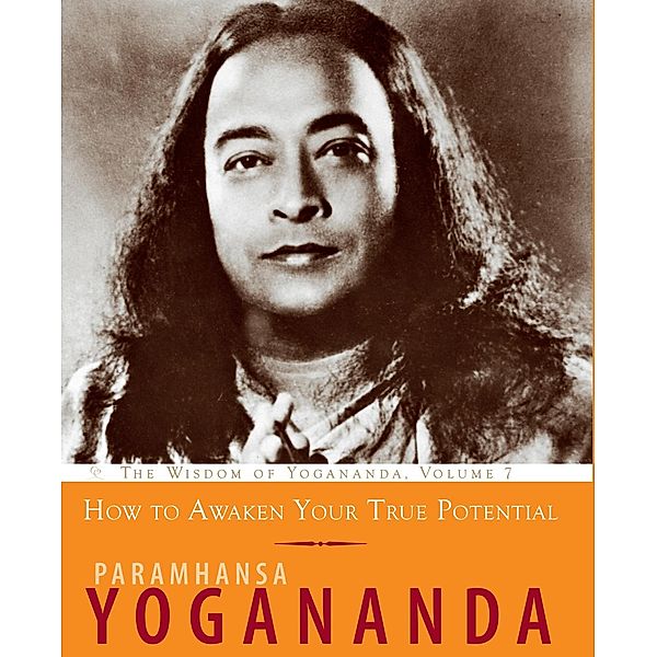 How to Awaken Your True Potential / The Wisdom of Yogananda Bd.7, Paramhansa Yogananda