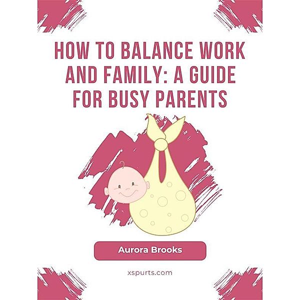 How to Balance Work and Family- A Guide for Busy Parents, Aurora Brooks