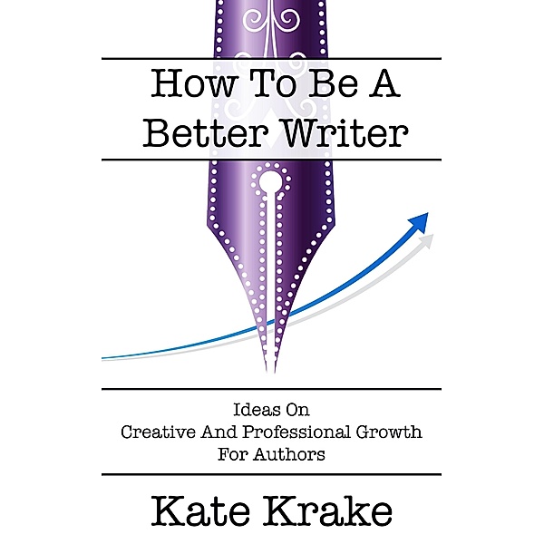 How To Be A Better Writer (The Creative Writing Life, #4) / The Creative Writing Life, Kate Krake