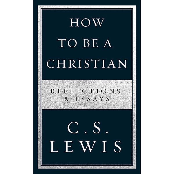 How to Be a Christian: Reflections & Essays, C. S. Lewis