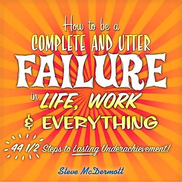 How to Be a Complete and Utter Failure in Life, Work & Everything, Steve McDermott