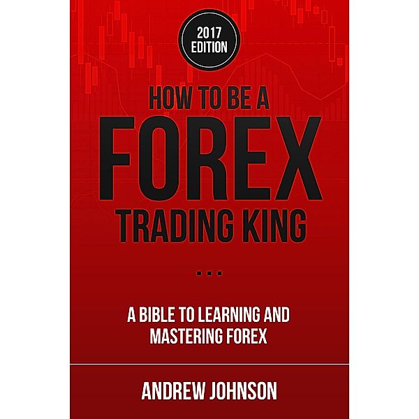 How to be a Forex Trading King (How To Be A Trading King, #2) / How To Be A Trading King, Andrew Johnson