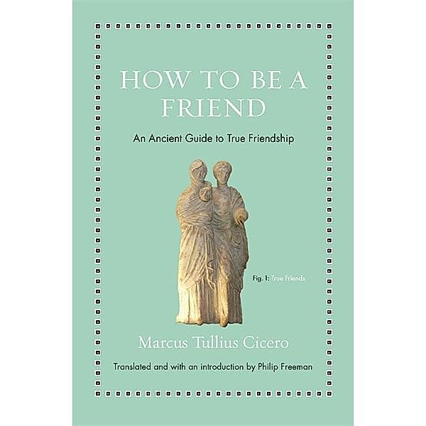 How to Be a Friend - An Ancient Guide to True Friendship, Cicero, Philip Freeman