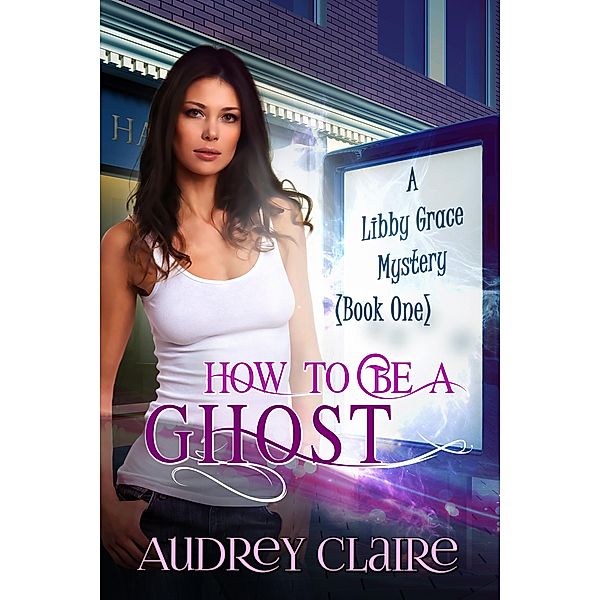 How to Be a Ghost (Libby Grace Mystery Book 1) / A Libby Grace Mystery, Audrey Claire