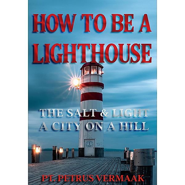 How To Be A Lighthouse: The Salt & Light, A City On A Hill (End Time World Revival, #6) / End Time World Revival, Petrus Vermaak