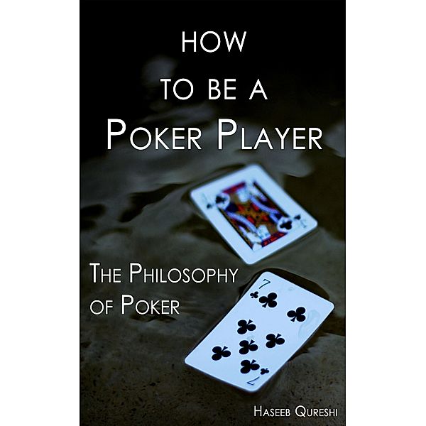 How to Be a Poker Player: The Philosophy of Poker, Haseeb Qureshi