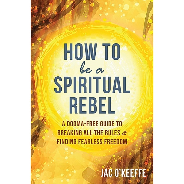 How to Be a Spiritual Rebel, Jac O'Keeffe