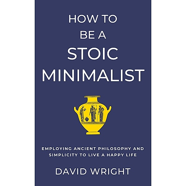 How to Be a Stoic Minimalist (Minimalist Living, #5) / Minimalist Living, David Wright