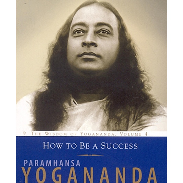 How to Be a Success / The Wisdom of Yogananda Bd.4, Paramhansa Yogananda