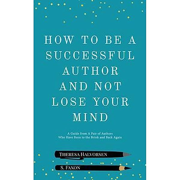 How To Be A Successful Author And Not Lose Your Mind / No Bad Books Press, S. Faxon, Theresa Halvorsen