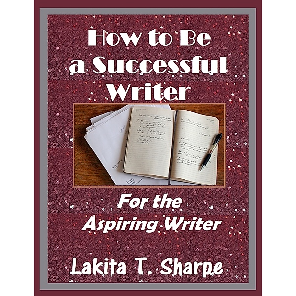 How to Be a Successful Writer: For the Aspiring Writer, Lakita T. Sharpe