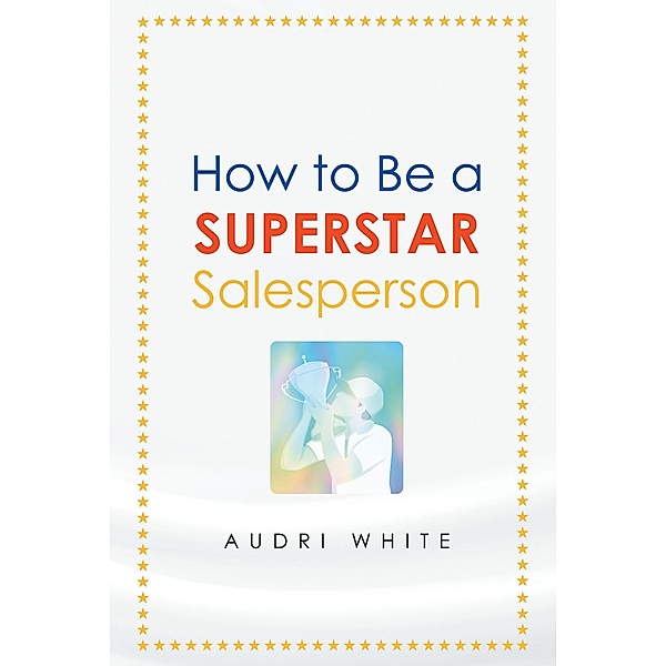How to Be a Superstar Salesperson / Fulton Books, Inc., Audri White