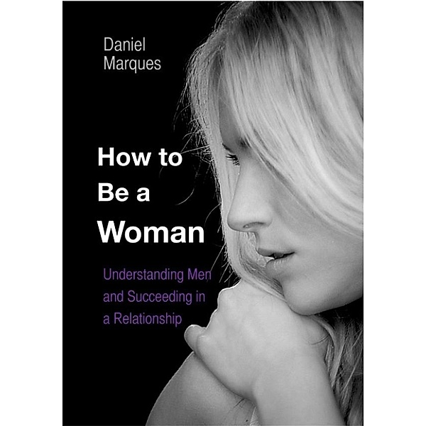 How to be a woman: Understanding Men and Succeeding in a Relationship, Daniel Marques