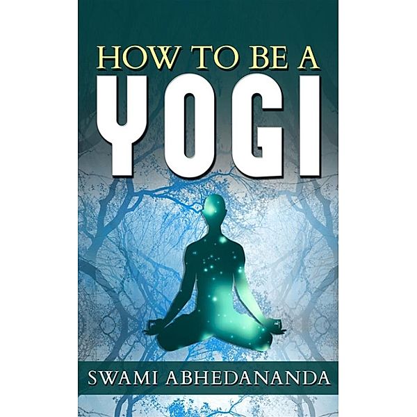 How to be a Yogi, Swami Abhedananda