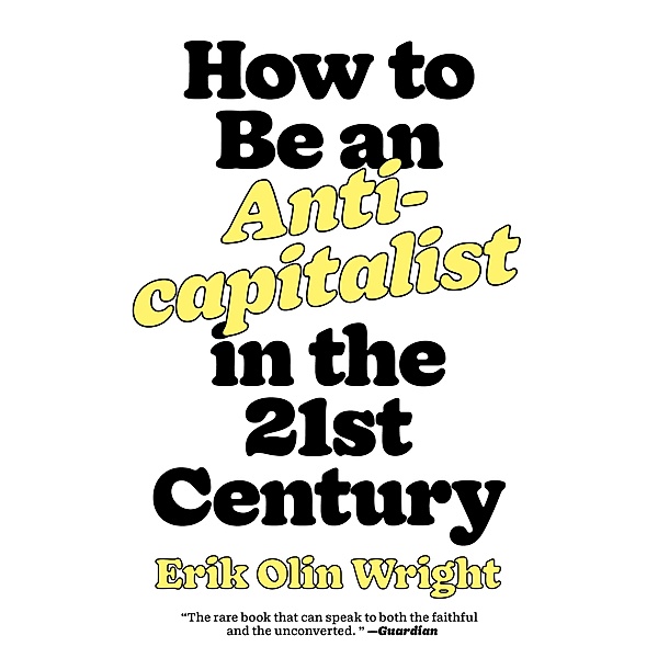 How to Be an Anticapitalist in the Twenty-First Century, Erik Olin Wright