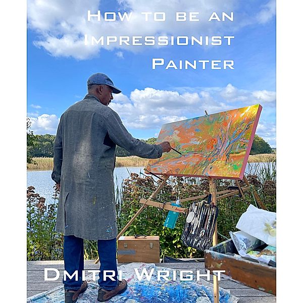 How to Be an Impressionist Painter: A Master Class, Dmitri Wright