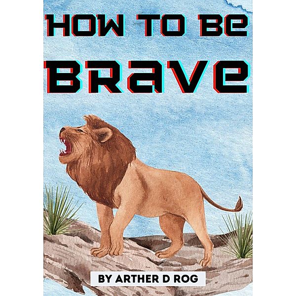 How To Be Brave, Arther D Rog