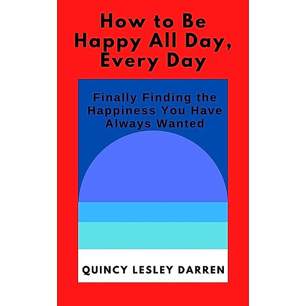 How to Be Happy All Day, Every Day, Quincy Lesley Darren
