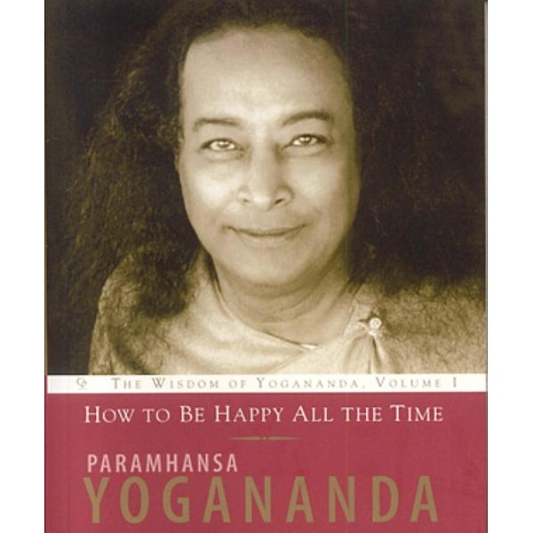 How to Be Happy All the Time / The Wisdom of Yogananda Bd.1, Paramhansa Yogananda