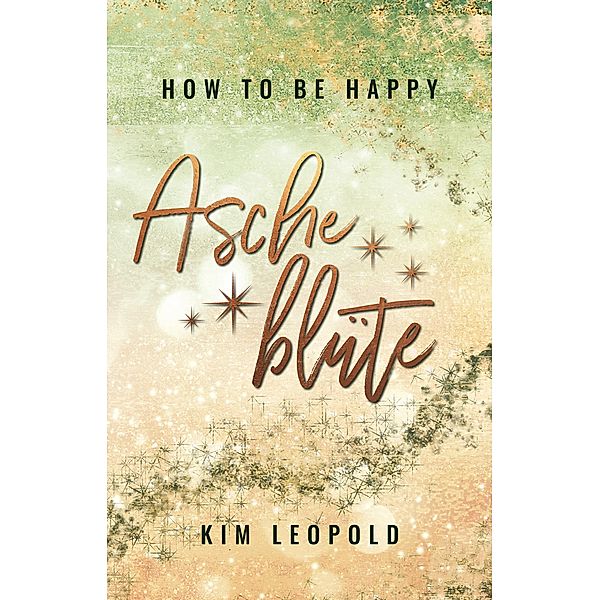 how to be happy: Ascheblüte (New Adult Romance) / how to be happy Bd.2, Kim Leopold