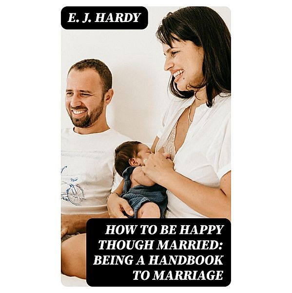 How to be Happy Though Married: Being a Handbook to Marriage, E. J. Hardy