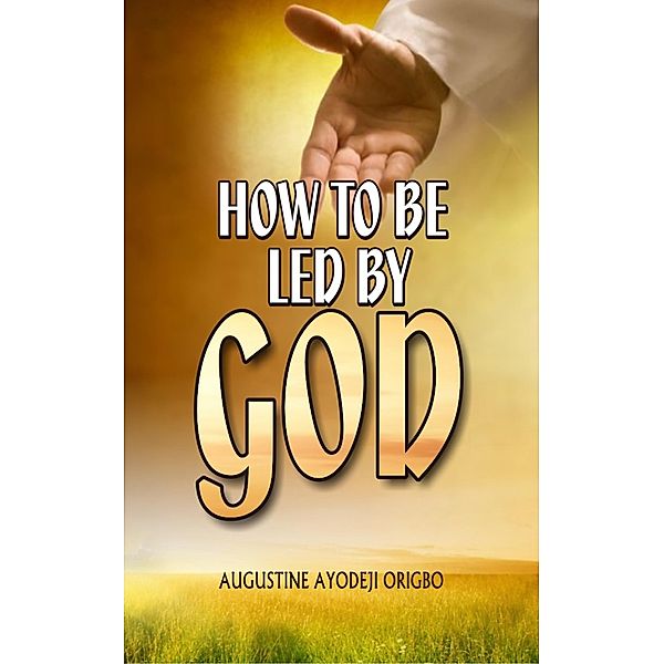 How To Be Led By God, Augustine Ayodeji Origbo