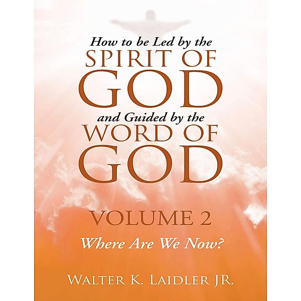 How to Be Led By the Spirit of God and Guided By the Word of God: Volume 2 Where Are We Now?, Walter K Laidler Jr