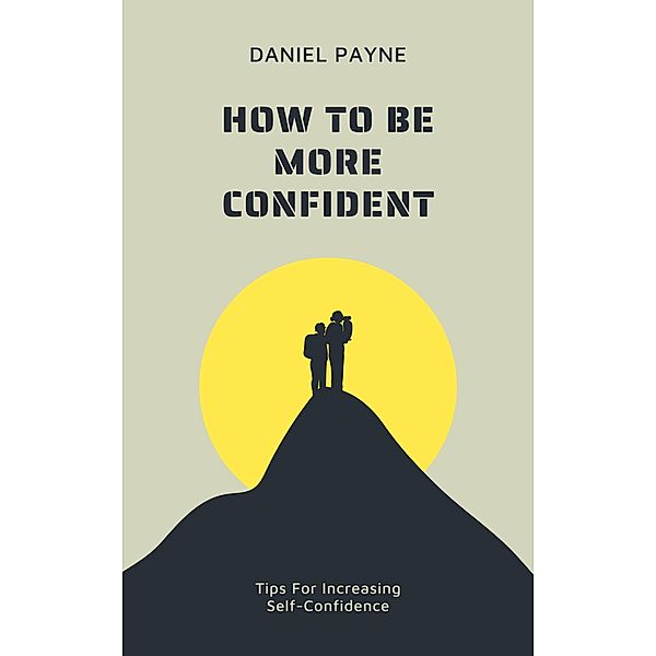 How to Be More Confident: Tips for Increasing Self-Confidence, Daniel Payne
