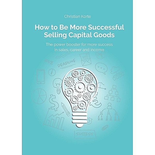 How to Be More Successful Selling Capital Goods, Christian Korte, Dirk Kreuter, Yan-Tobias Ramb