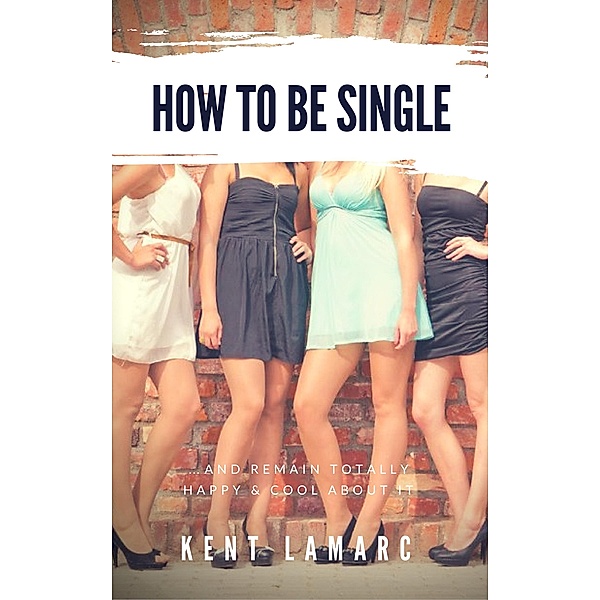 How to Be Single ...and Remain Totally Happy and Cool About It, Kent Lamarc