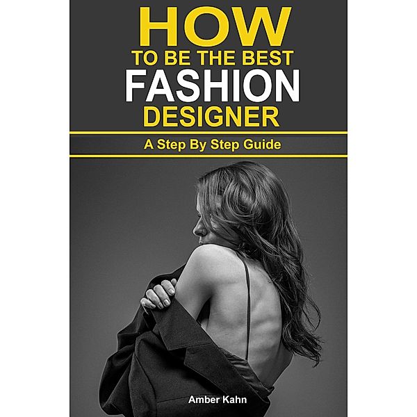 How to be the Best Fashion Designer: A Step By Step Guide, Amber Kahn